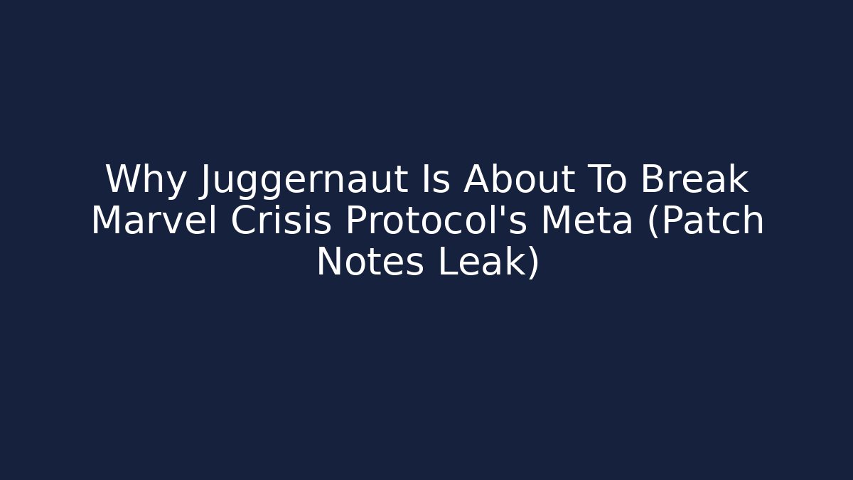 Why Juggernaut Is About To Break Marvel Crisis Protocol's Meta (Patch Notes Leak)