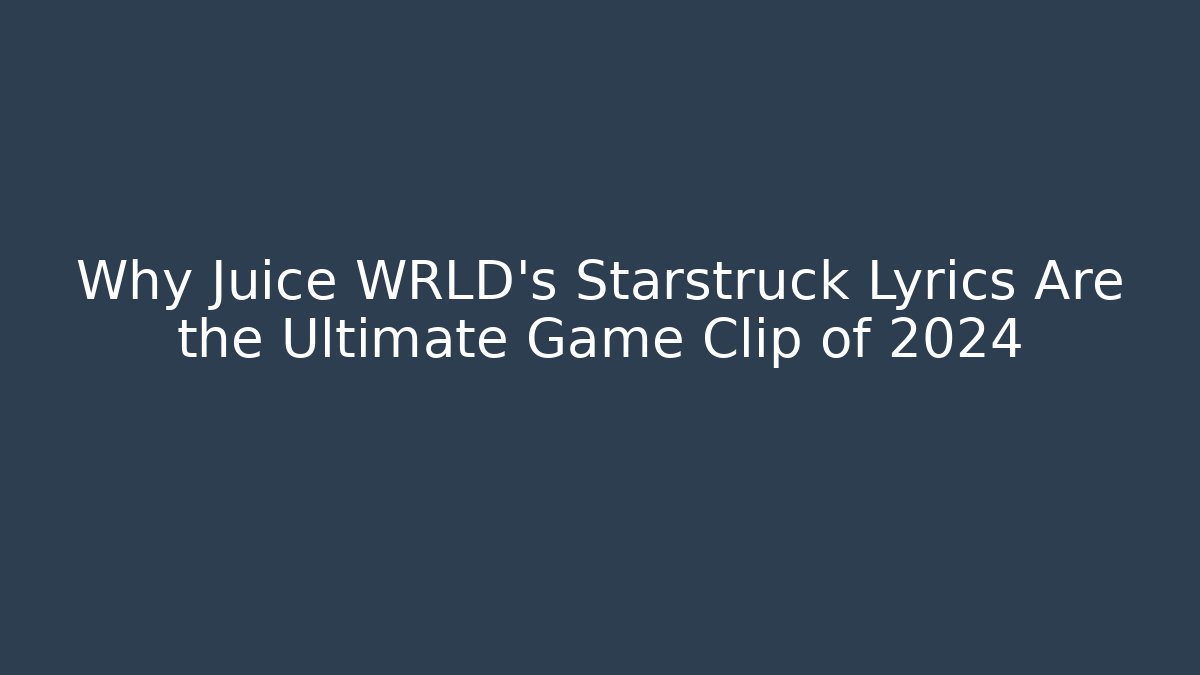 Why Juice WRLD's Starstruck Lyrics Are the Ultimate Game Clip of 2024