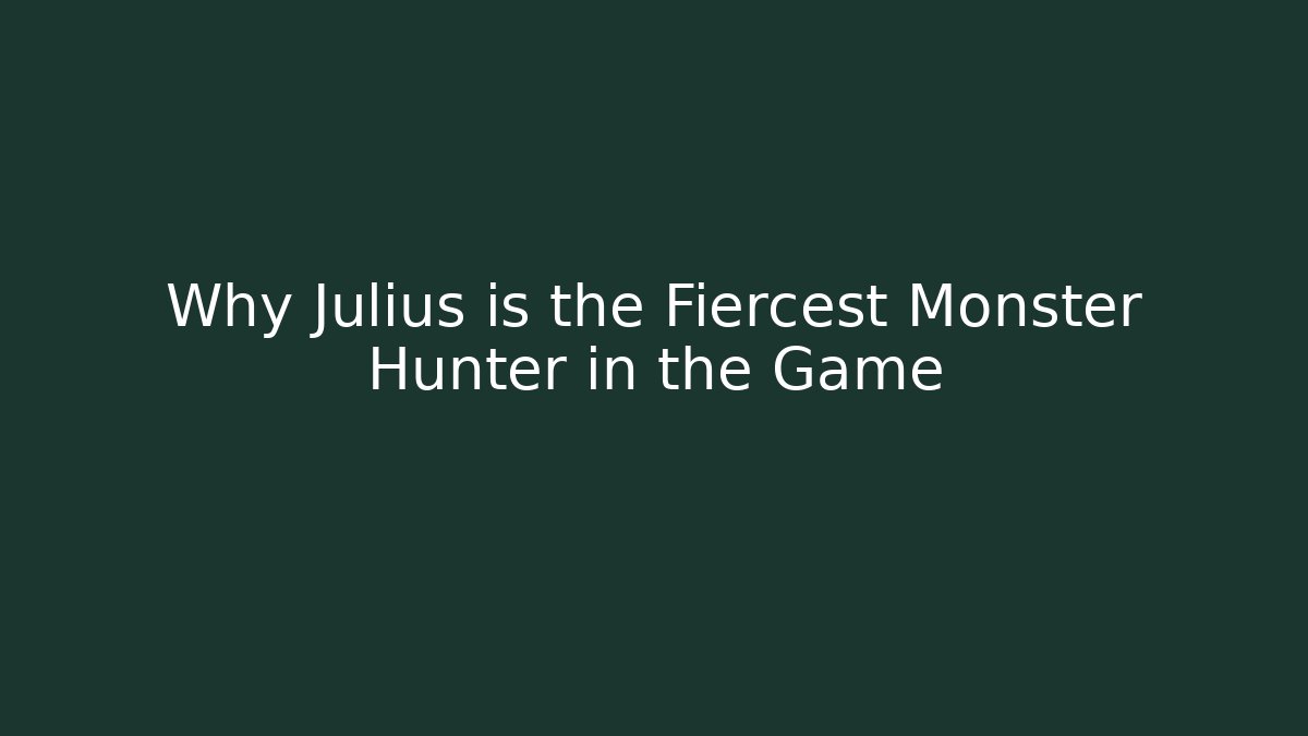 Why Julius is the Fiercest Monster Hunter in the Game