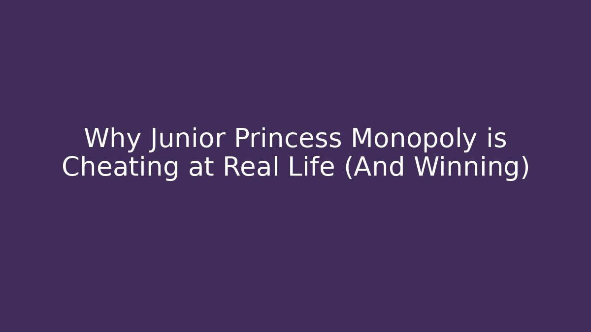 Why Junior Princess Monopoly is Cheating at Real Life (And Winning)