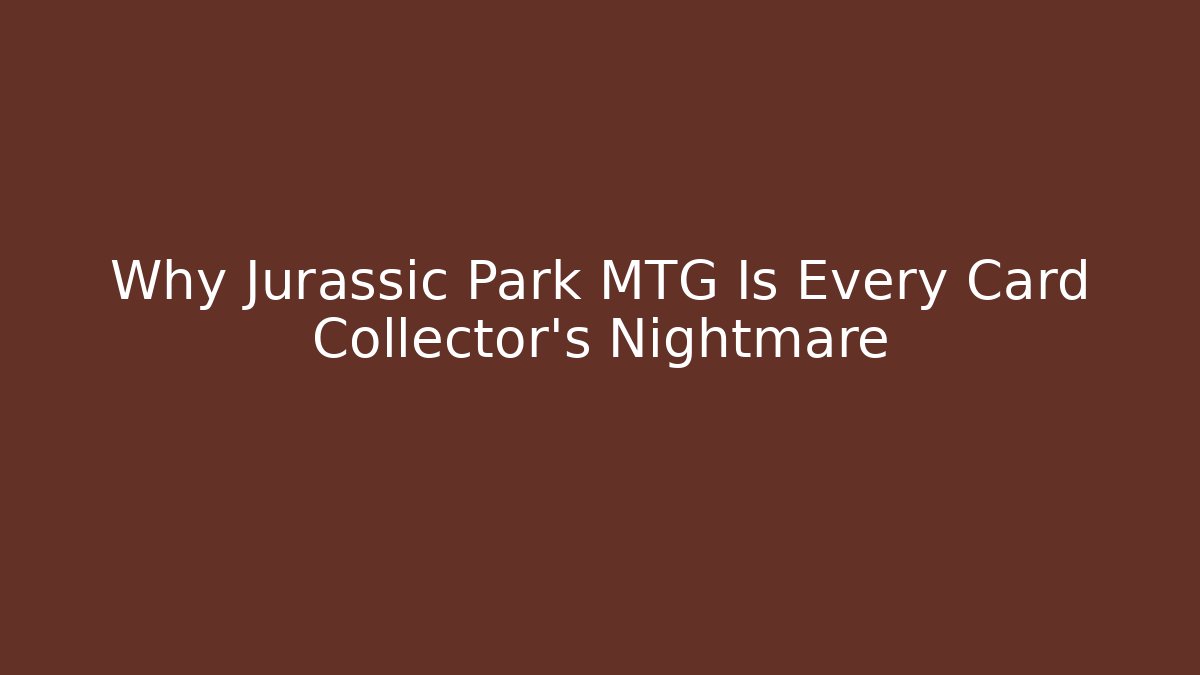 Why Jurassic Park MTG Is Every Card Collector’s Nightmare