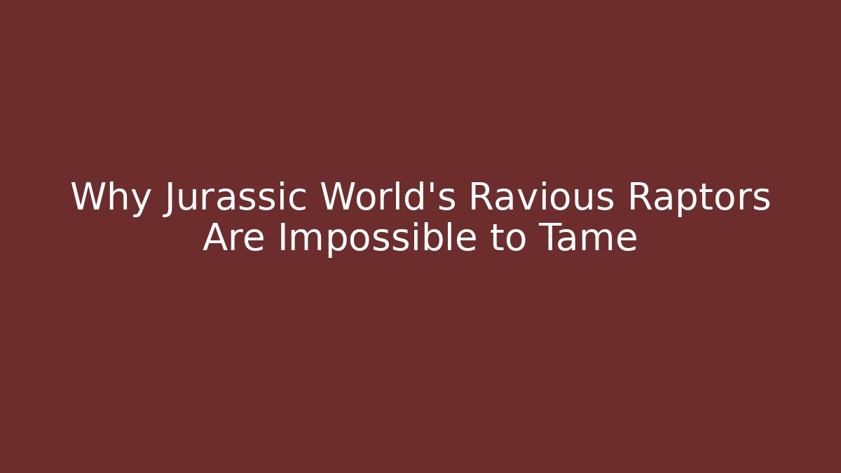 Why Jurassic World's Ravious Raptors Are Impossible to Tame