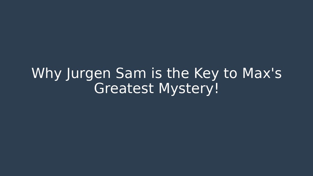 Why Jurgen Sam is the Key to Max's Greatest Mystery!