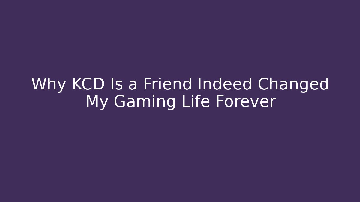 Why KCD Is a Friend Indeed Changed My Gaming Life Forever