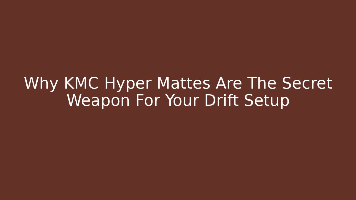 Why KMC Hyper Mattes Are The Secret Weapon For Your Drift Setup