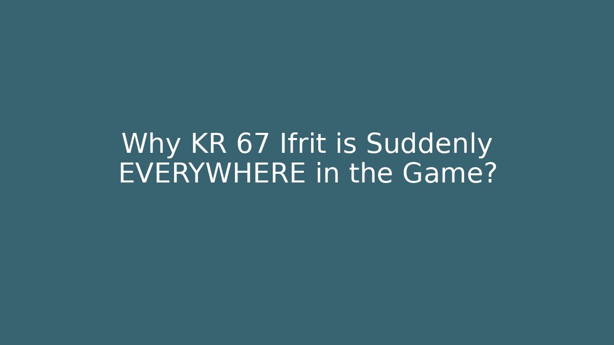 Why KR 67 Ifrit is Suddenly EVERYWHERE in the Game?
