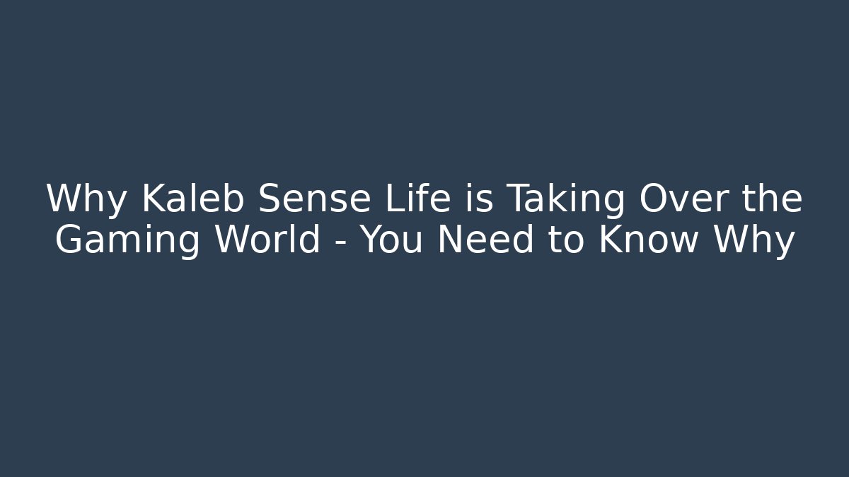 Why Kaleb Sense Life is Taking Over the Gaming World – You Need to Know Why