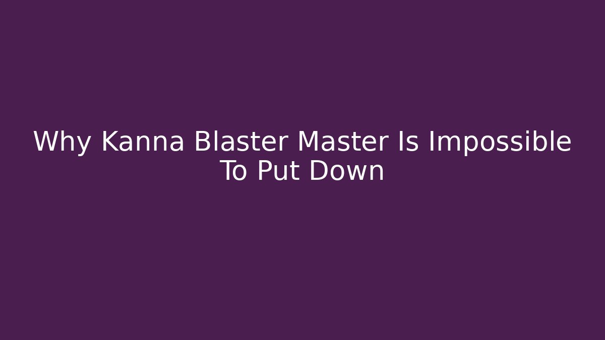 Why Kanna Blaster Master Is Impossible To Put Down