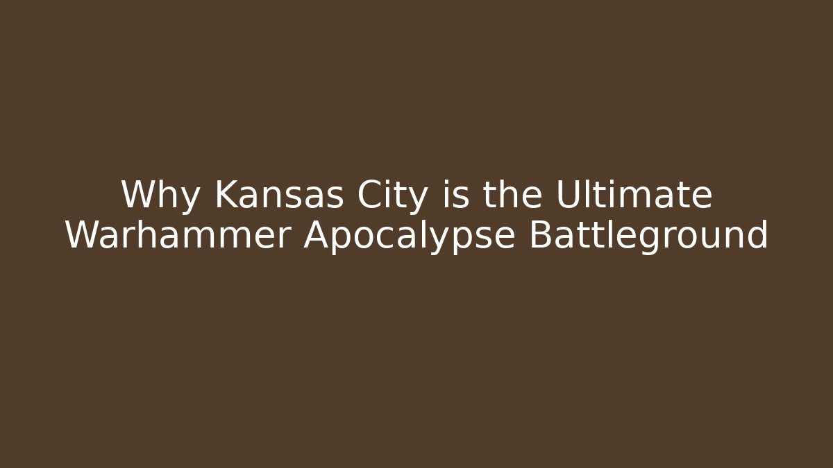 Why Kansas City is the Ultimate Warhammer Apocalypse Battleground