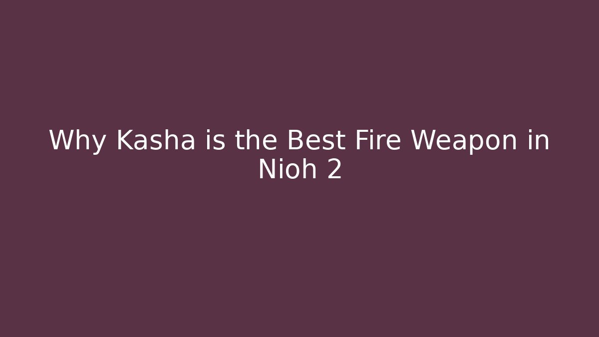 Why Kasha is the Best Fire Weapon in Nioh 2