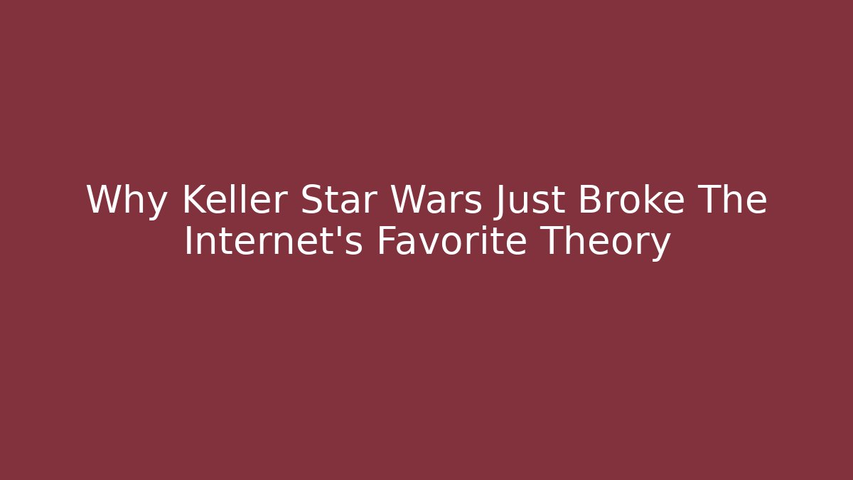 Why Keller Star Wars Just Broke The Internet's Favorite Theory