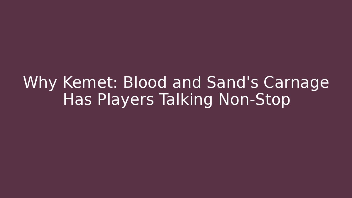 Why Kemet: Blood and Sand's Carnage Has Players Talking Non-Stop