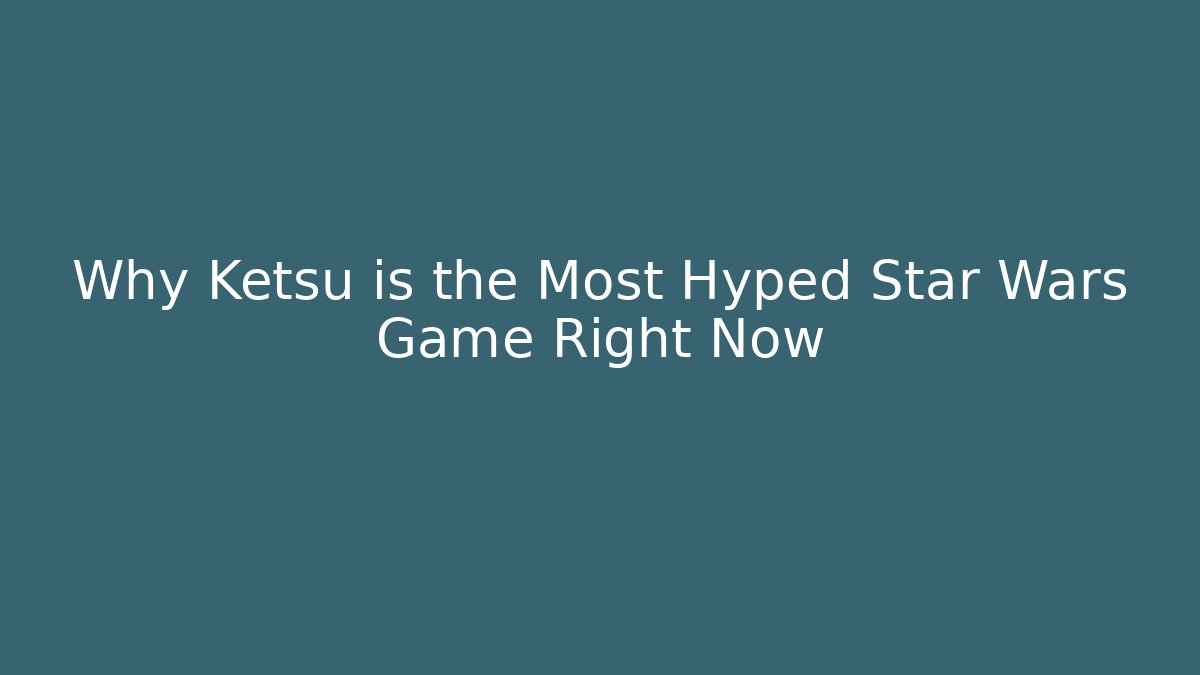 Why Ketsu is the Most Hyped Star Wars Game Right Now