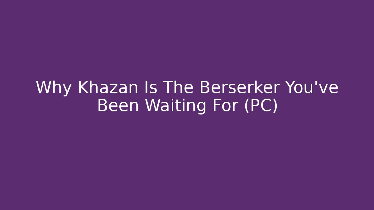 Why Khazan Is The Berserker You've Been Waiting For (PC)