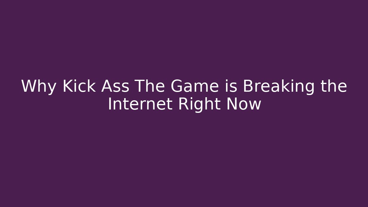 Why Kick Ass The Game is Breaking the Internet Right Now