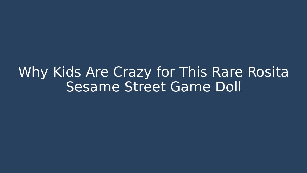 Why Kids Are Crazy for This Rare Rosita Sesame Street Game Doll