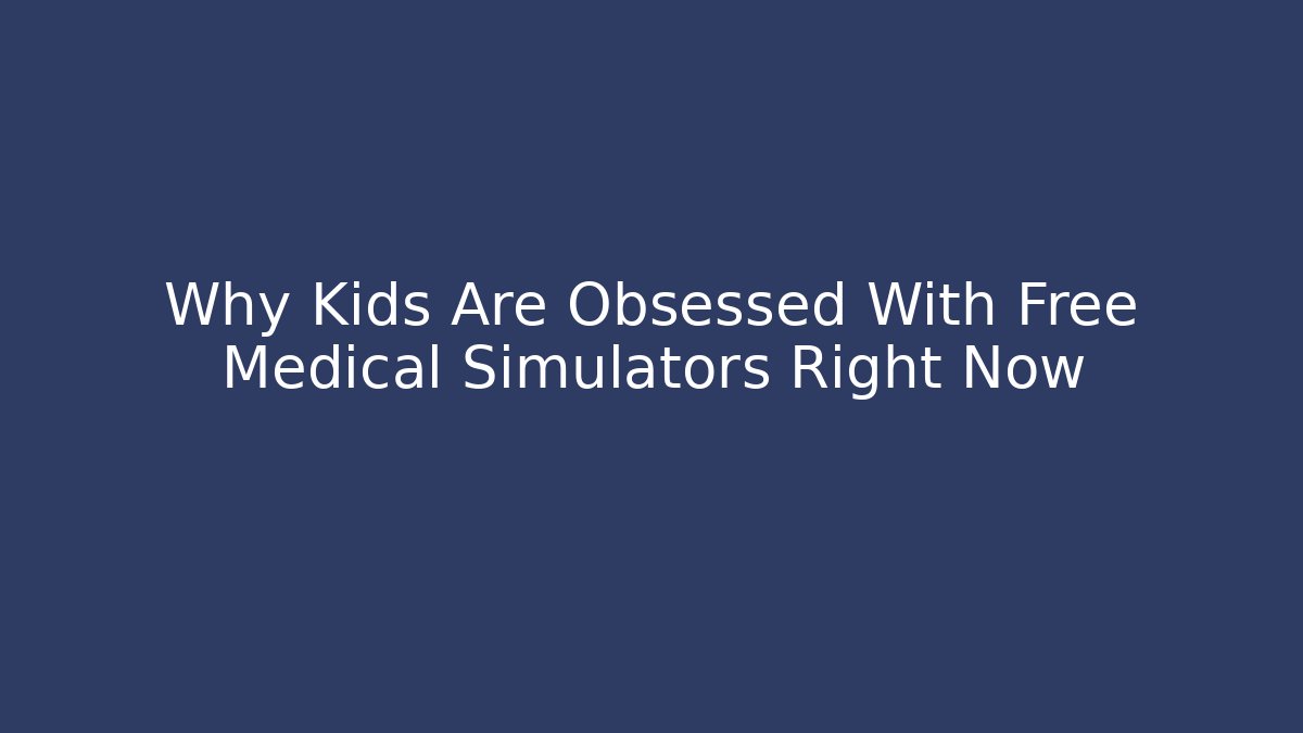 Why Kids Are Obsessed With Free Medical Simulators Right Now