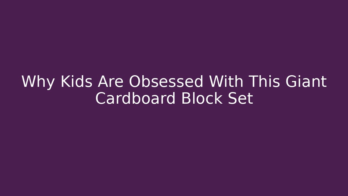 Why Kids Are Obsessed With This Giant Cardboard Block Set