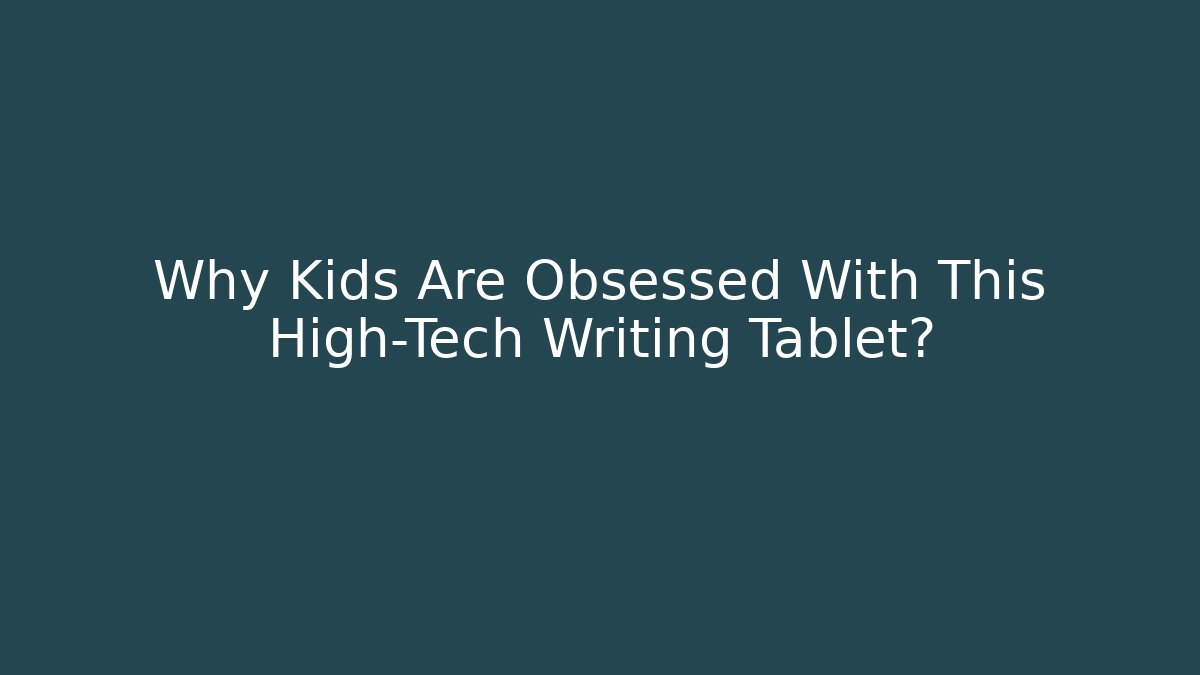 Why Kids Are Obsessed With This High-Tech Writing Tablet? - Create More Assets