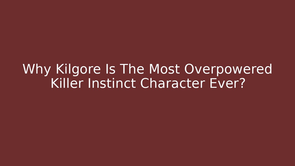 Why Kilgore Is The Most Overpowered Killer Instinct Character Ever?