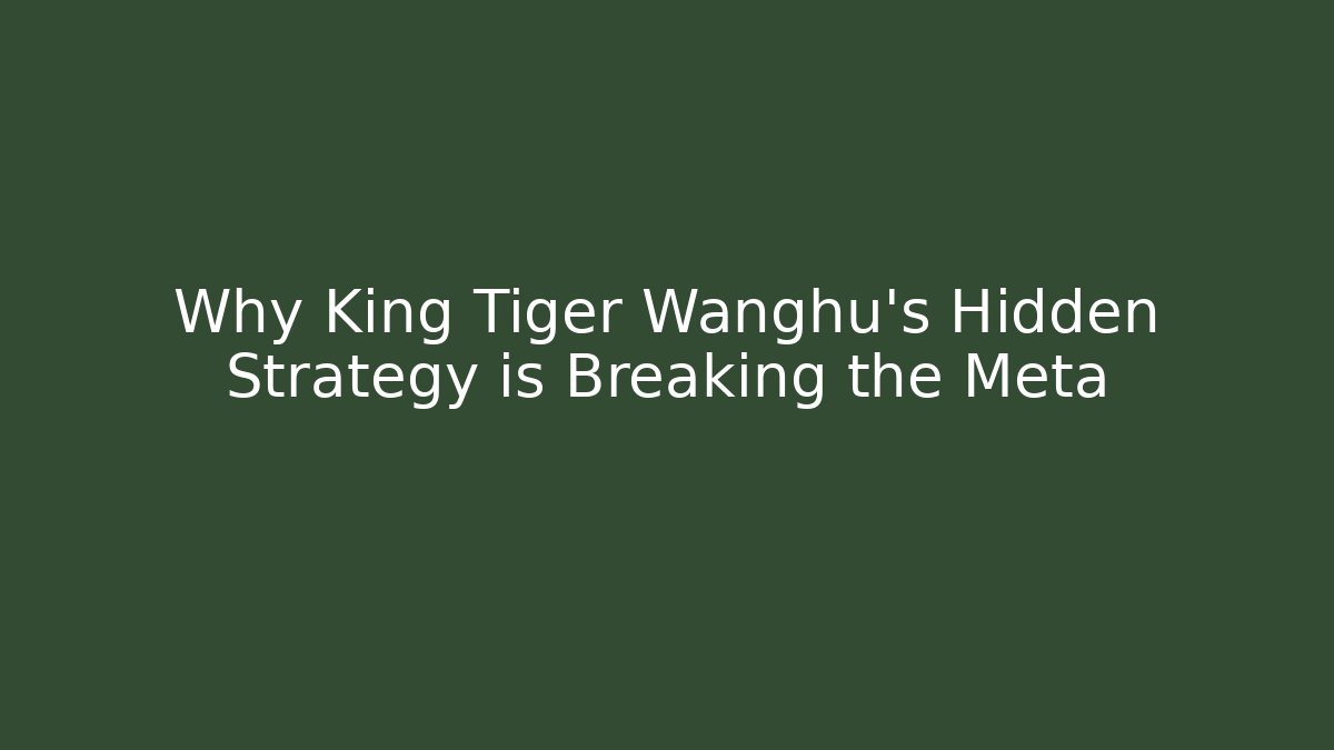 Why King Tiger Wanghu's Hidden Strategy is Breaking the Meta