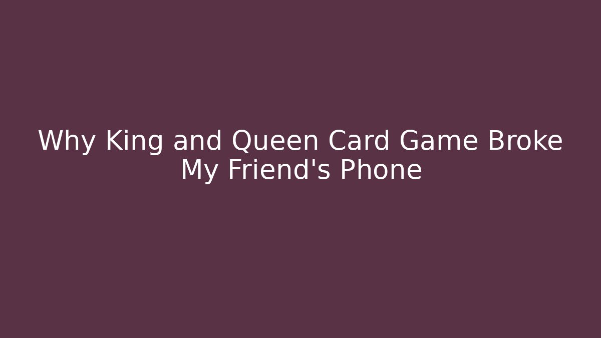 Why King and Queen Card Game Broke My Friend's Phone