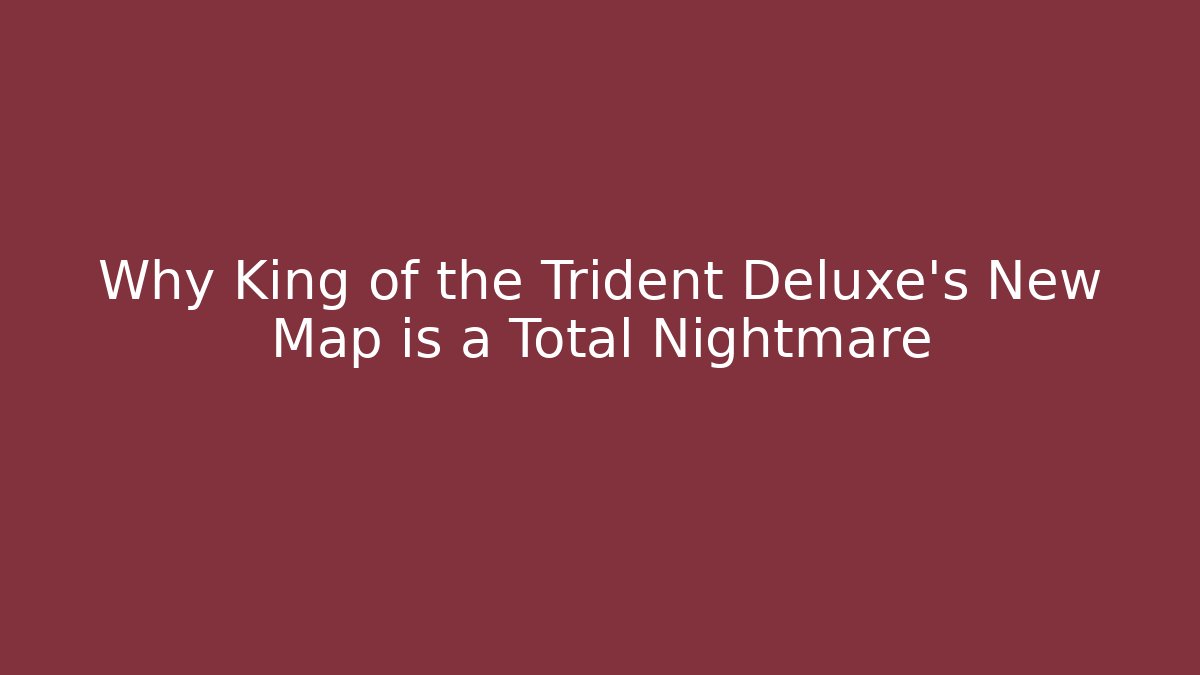 Why King of the Trident Deluxe’s New Map is a Total Nightmare