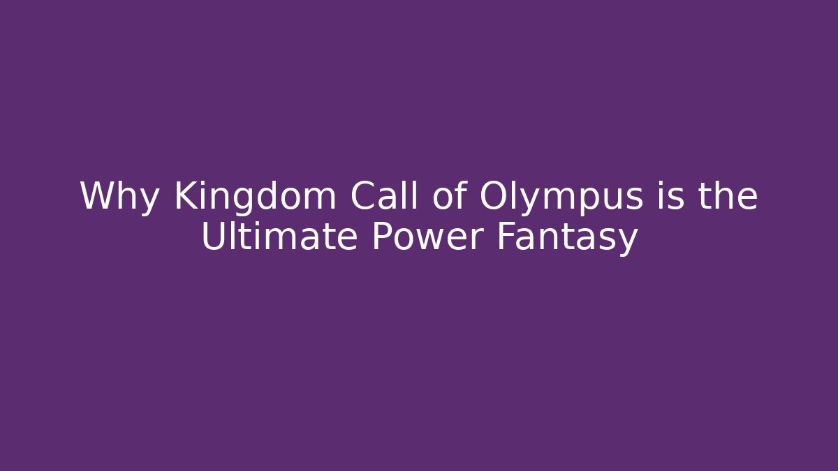 Why Kingdom Call of Olympus is the Ultimate Power Fantasy