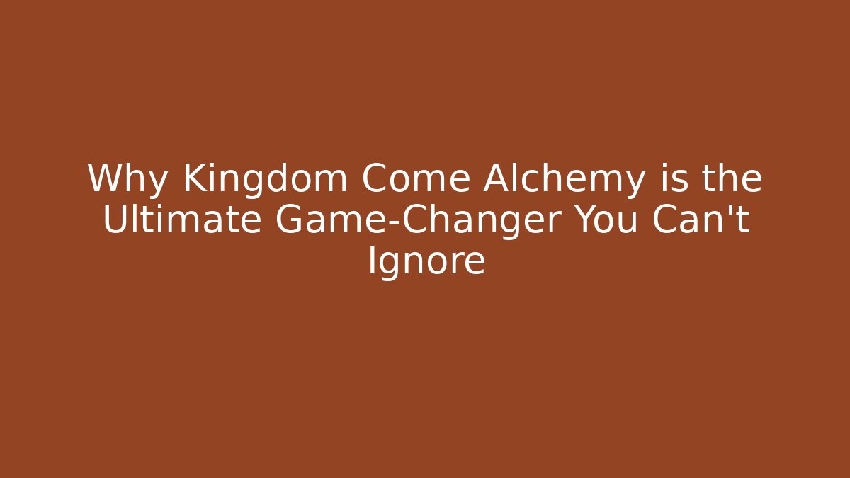 Why Kingdom Come Alchemy is the Ultimate Game-Changer You Can't Ignore