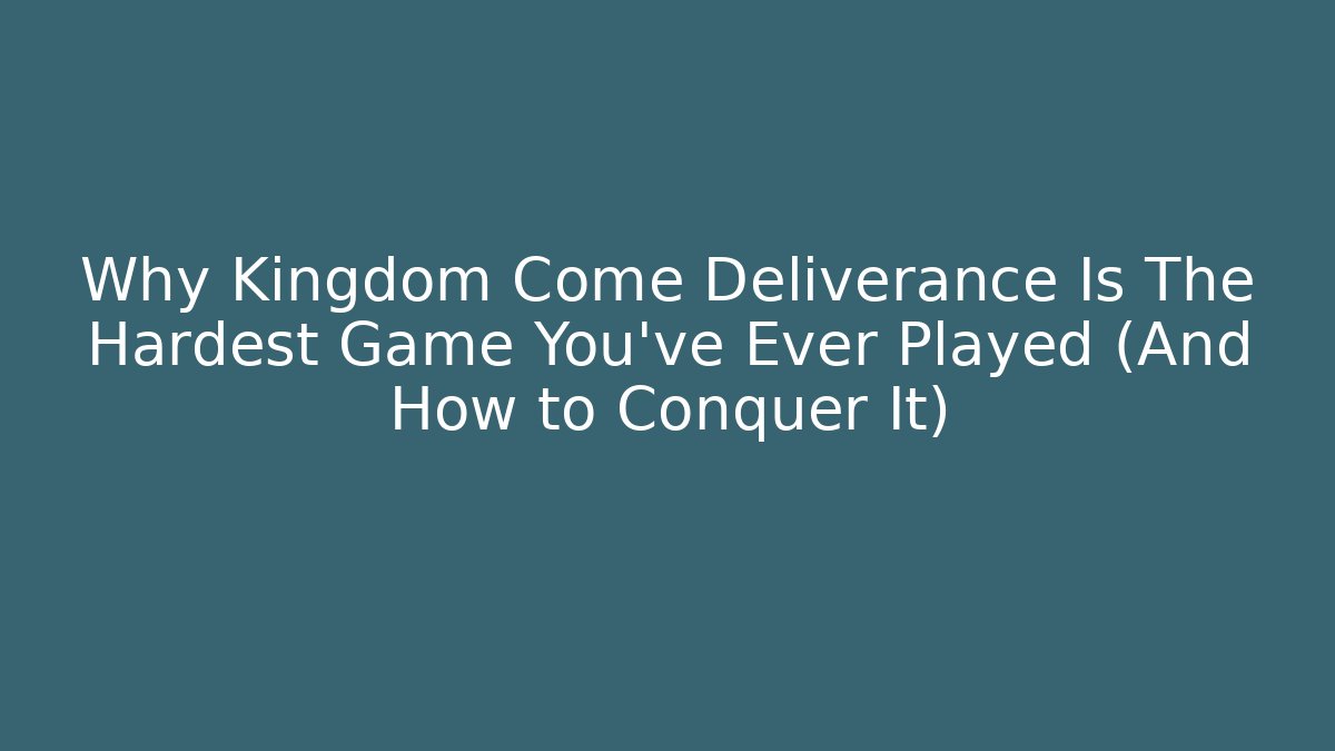 Why Kingdom Come Deliverance Is The Hardest Game You've Ever Played (And How to Conquer It)