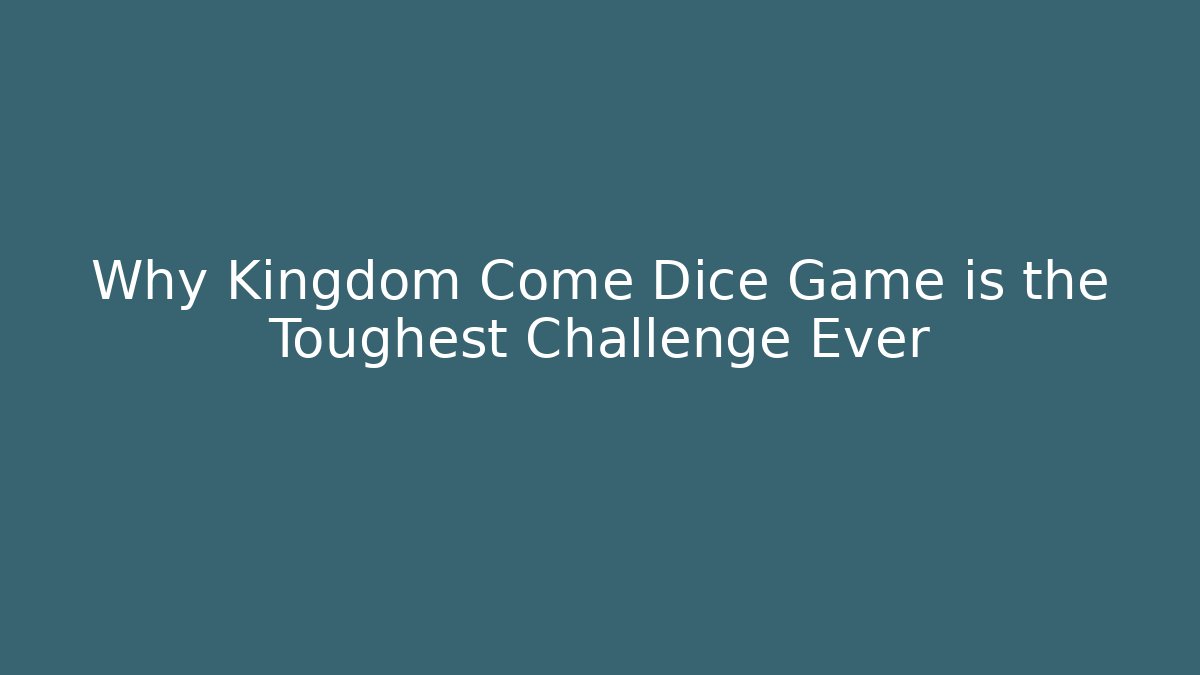 Why Kingdom Come Dice Game is the Toughest Challenge Ever