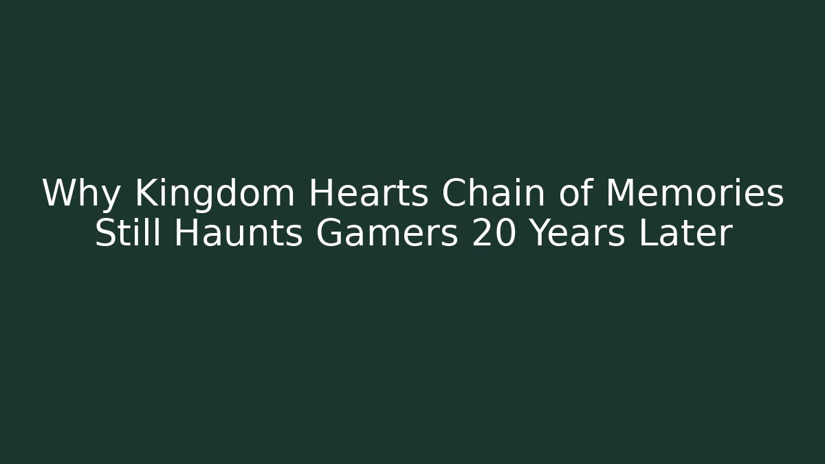 Why Kingdom Hearts Chain of Memories Still Haunts Gamers 20 Years Later