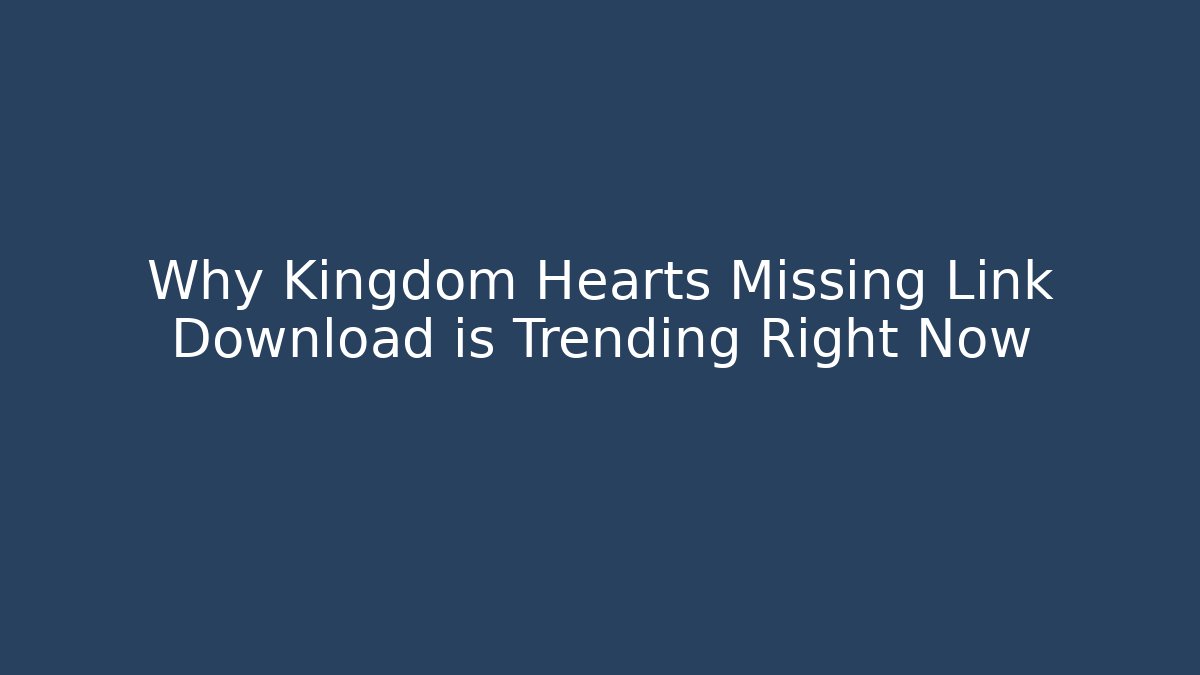 Why Kingdom Hearts Missing Link Download is Trending Right Now