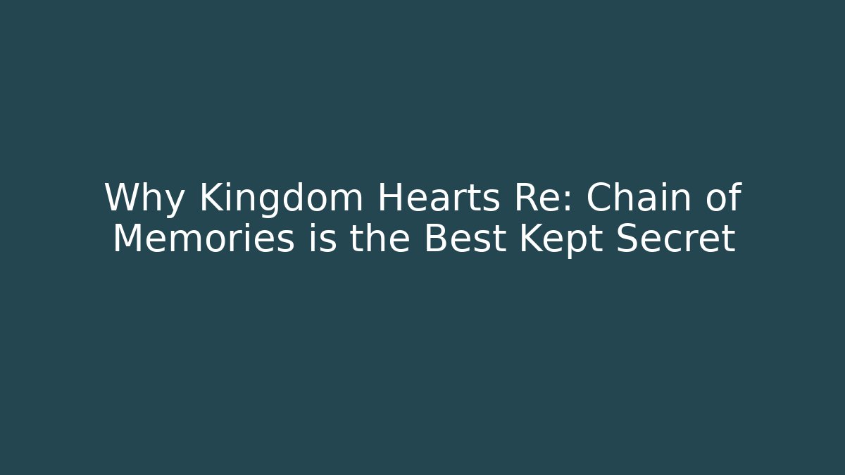 Why Kingdom Hearts Re: Chain of Memories is the Best Kept Secret