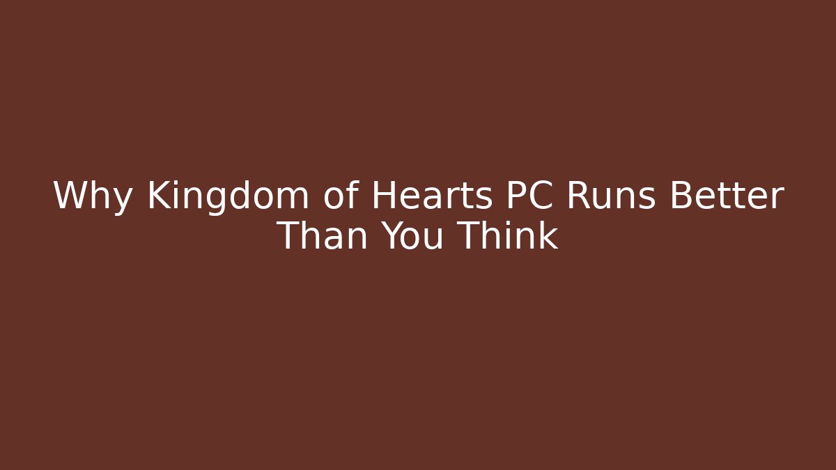 Why Kingdom of Hearts PC Runs Better Than You Think