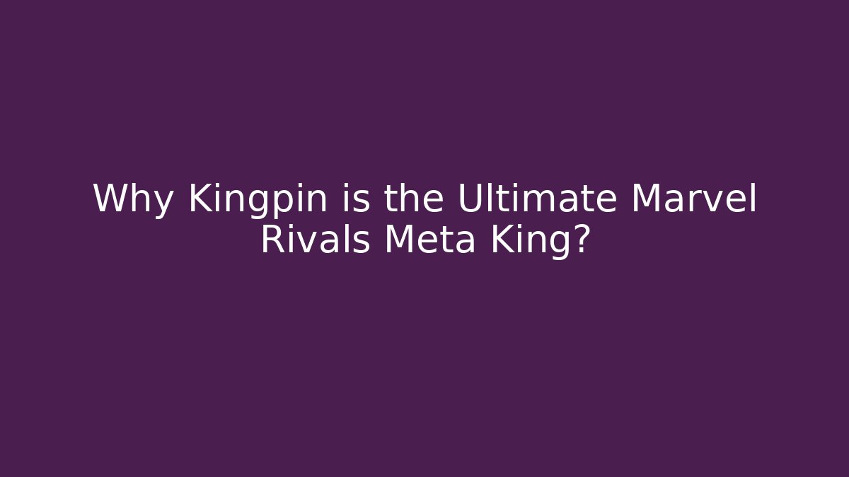 Why Kingpin is the Ultimate Marvel Rivals Meta King?
