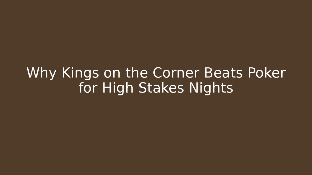 Why Kings on the Corner Beats Poker for High Stakes Nights