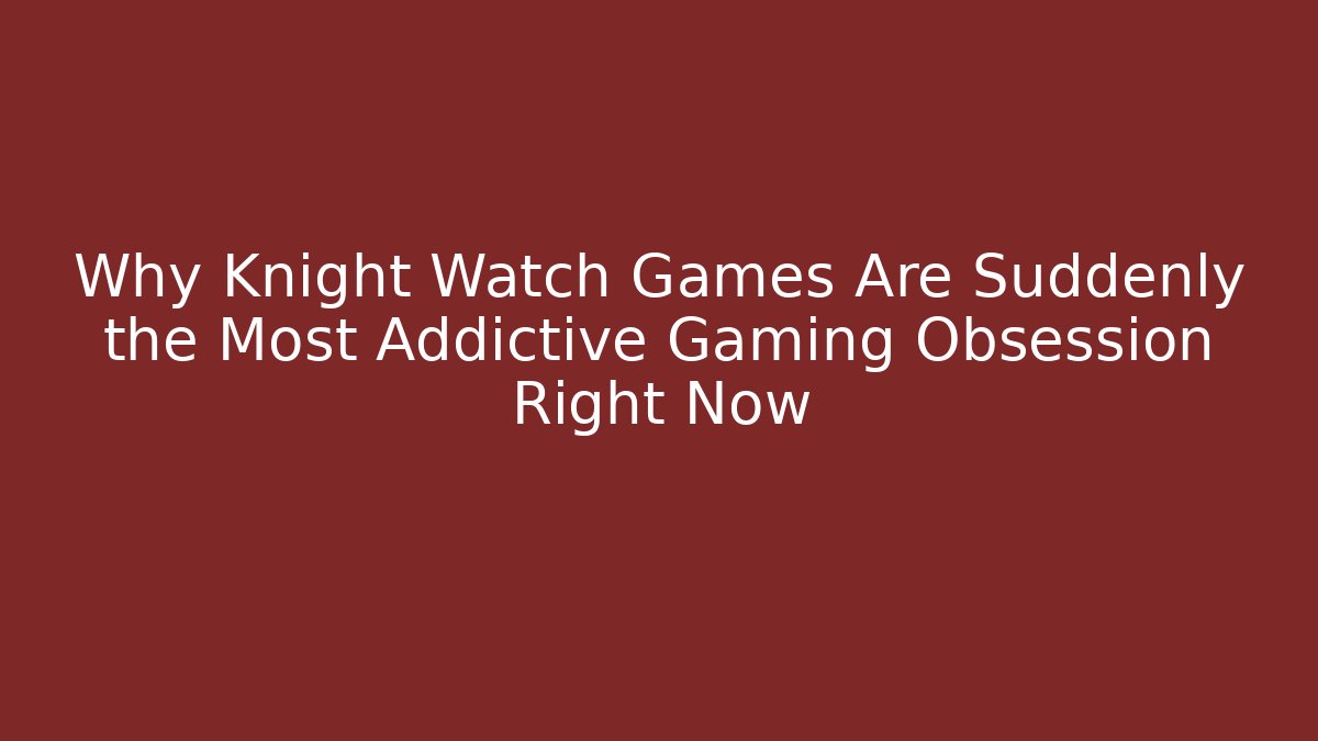 Why Knight Watch Games Are Suddenly the Most Addictive Gaming Obsession Right Now