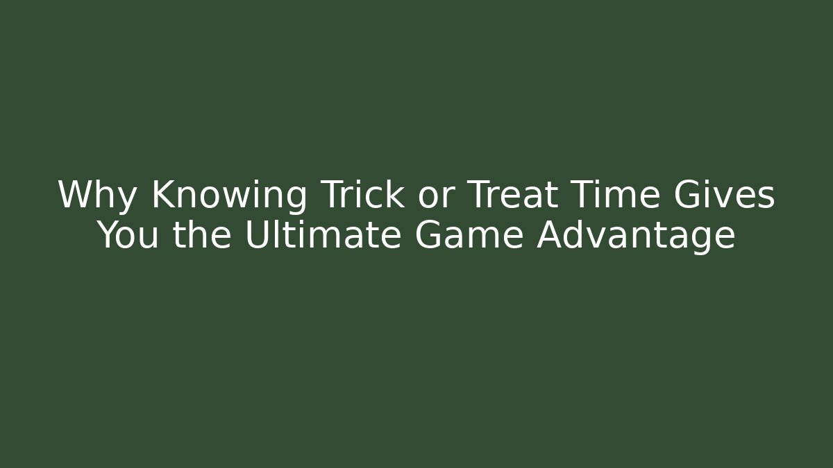 Why Knowing Trick or Treat Time Gives You the Ultimate Game Advantage