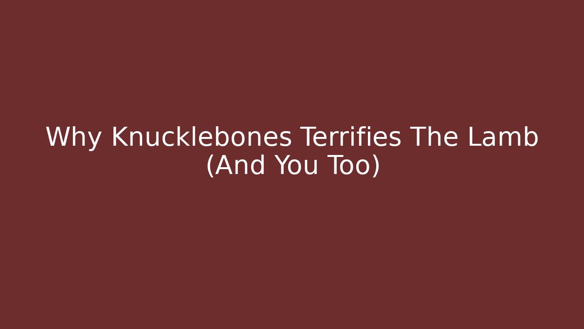 Why Knucklebones Terrifies The Lamb (And You Too)