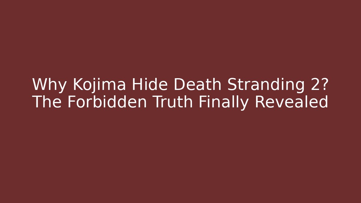 Why Kojima Hide Death Stranding 2? The Forbidden Truth Finally Revealed