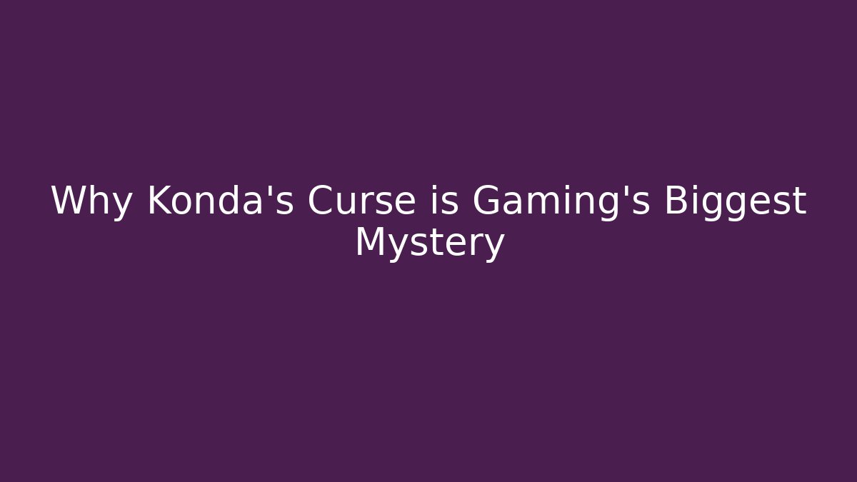 Why Konda's Curse is Gaming's Biggest Mystery