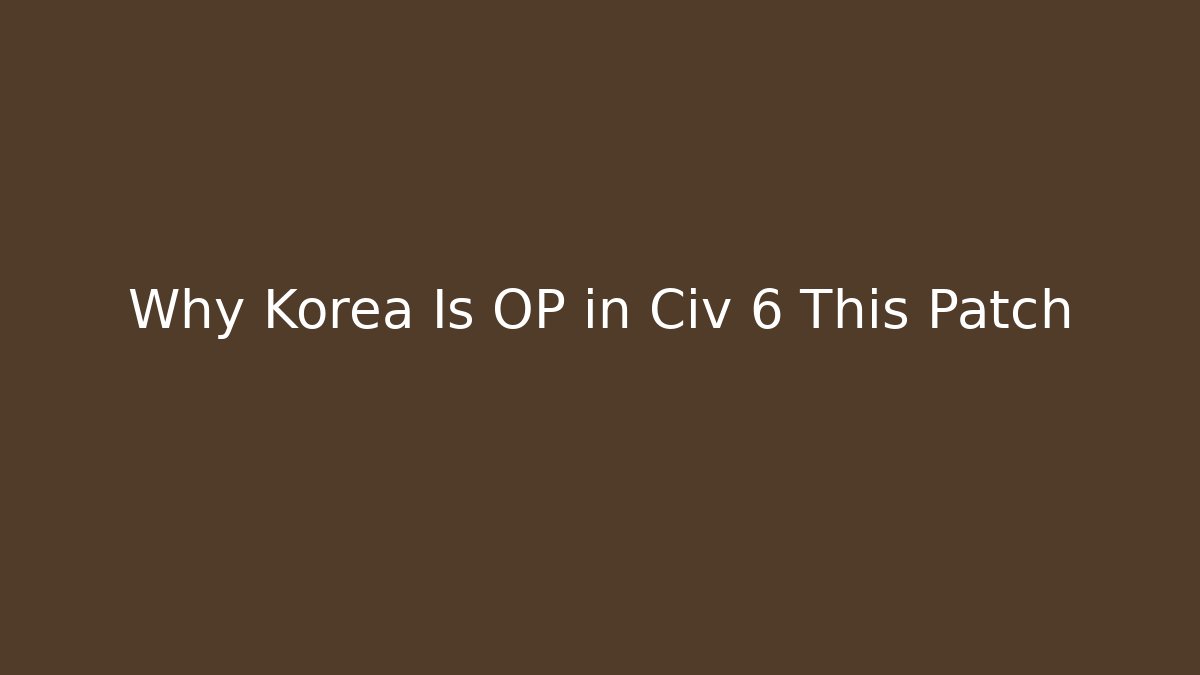 Why Korea Is OP in Civ 6 This Patch - Create More Assets