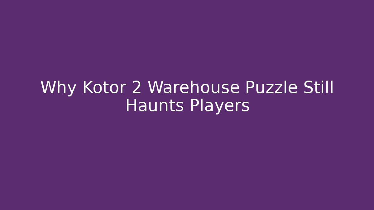 Why Kotor 2 Warehouse Puzzle Still Haunts Players
