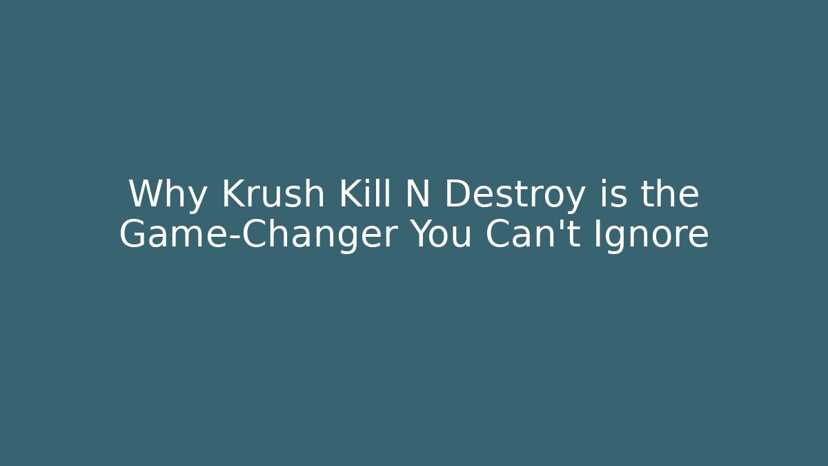 Why Krush Kill N Destroy is the Game-Changer You Can't Ignore
