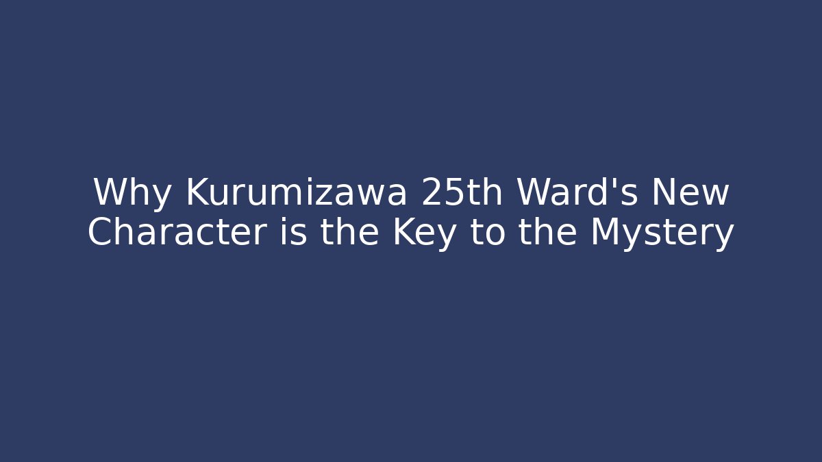 Why Kurumizawa 25th Ward's New Character is the Key to the Mystery