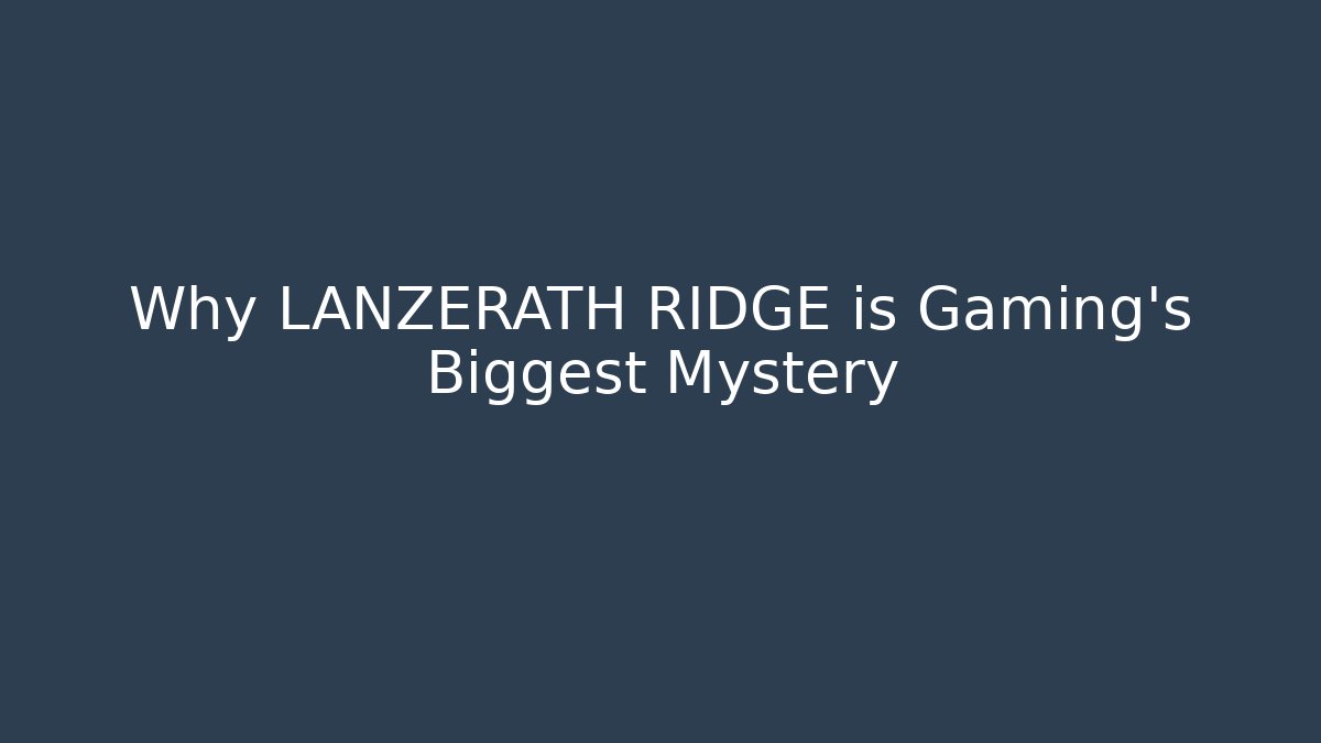 Why LANZERATH RIDGE is Gaming's Biggest Mystery