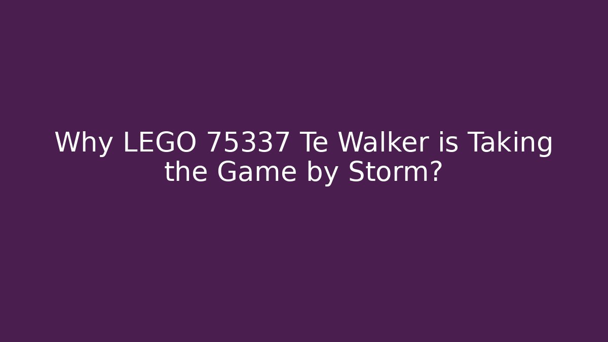 Why LEGO 75337 Te Walker is Taking the Game by Storm?