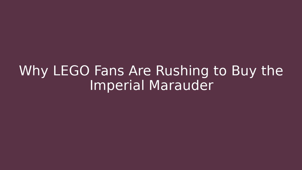 Why LEGO Fans Are Rushing to Buy the Imperial Marauder