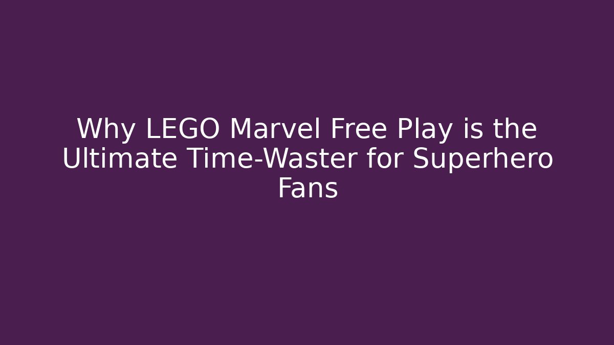 Why LEGO Marvel Free Play is the Ultimate Time-Waster for Superhero Fans